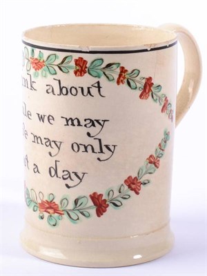 Lot 124 - A Creamware Cylindrical Mug, circa 1770, inscribed Drink about While we may Life may only Last...